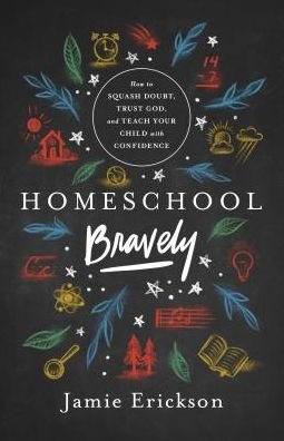 Cover for Jamie Erickson · Homeschool Bravely : How to Squash Doubt, Trust God, and Teach Your Child with Confidence (Paperback Book) (2019)