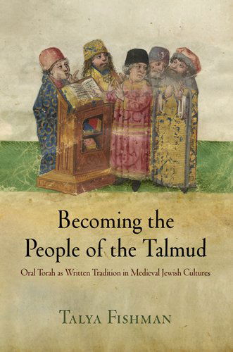 Cover for Talya Fishman · Becoming the People of the Talmud: Oral Torah as Written Tradition in Medieval Jewish Cultures - Jewish Culture and Contexts (Paperback Book) (2013)