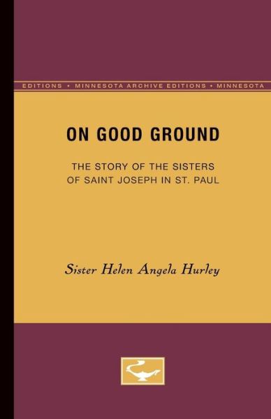 Cover for Sister Helen Angela Hurley · On Good Ground: The Story of the Sisters of Saint Joseph in St. Paul (Paperback Book) [Minnesota Archive Editions edition] (1951)