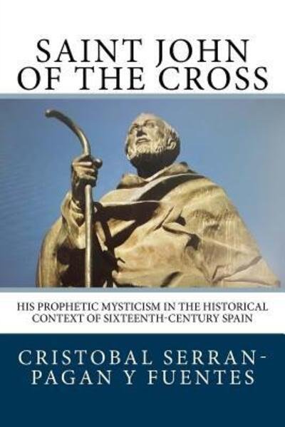 Cover for Cristobal Serran-Pagan y Fuentes · Saint John of the Cross His Prophetic Mysticism in the Historical Context of Sixteenth-Century Spain (Paperback Book) (2018)