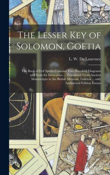 Cover for L W (Lauron William) de Laurence · The Lesser Key of Solomon, Goetia: the Book of Evil Spirits Contains Two Hundred Diagrams and Seals for Invocation ... Translated From Ancient Manuscripts in the British Museum, London ... Only Authorized Edition Extant (Hardcover Book) (2021)