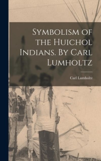 Cover for Carl 1851-1922 Lumholtz · Symbolism of the Huichol Indians. By Carl Lumholtz (Hardcover Book) (2021)