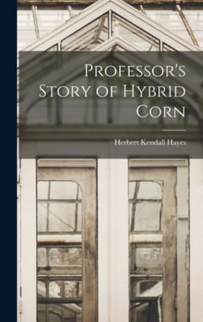 Cover for Herbert Kendall Hayes · Professor's Story of Hybrid Corn (Inbunden Bok) (2021)