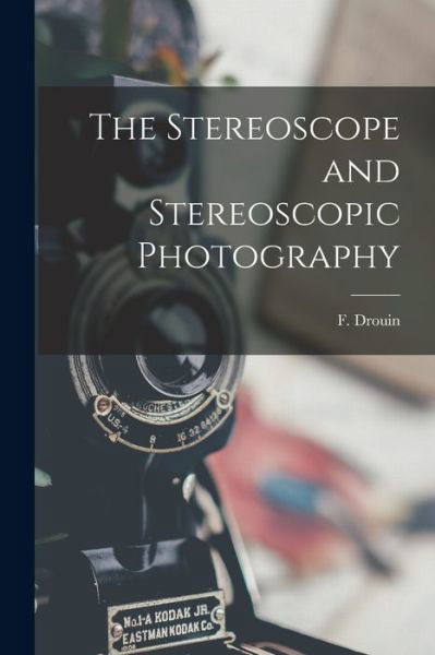 The Stereoscope and Stereoscopic Photography - F (Felix) Drouin - Böcker - Legare Street Press - 9781014492876 - 9 september 2021