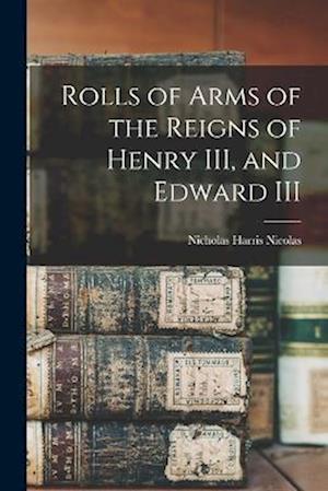 Rolls of Arms of the Reigns of Henry III, and Edward III - Nicholas Harris Nicolas - Books - Creative Media Partners, LLC - 9781016315876 - October 27, 2022