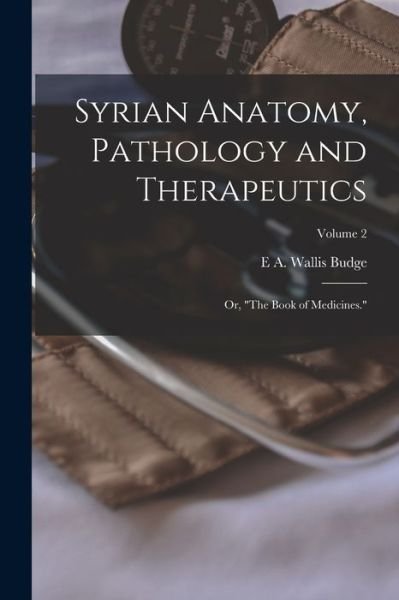 Cover for E. A. Wallis Budge · Syrian Anatomy, Pathology and Therapeutics; or, the Book of Medicines. ; Volume 2 (Bok) (2022)