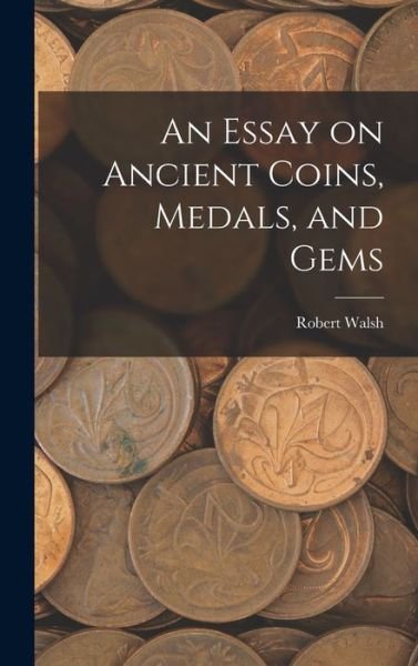 Essay on Ancient Coins, Medals, and Gems - Robert Walsh - Livros - Creative Media Partners, LLC - 9781017897876 - 27 de outubro de 2022