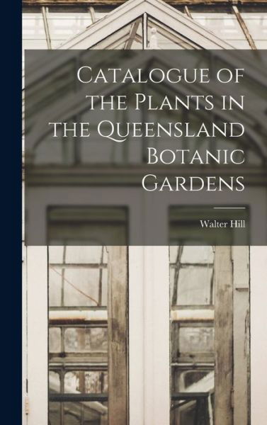 Catalogue of the Plants in the Queensland Botanic Gardens - Walter Hill - Books - Creative Media Partners, LLC - 9781017938876 - October 27, 2022