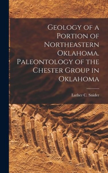 Cover for Luther C. (Luther Crocker) B. Snider · Geology of a Portion of Northeastern Oklahoma. Paleontology of the Chester Group in Oklahoma (Bog) (2022)