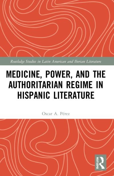 Cover for Oscar A. Perez · Medicine, Power, and the Authoritarian Regime in Hispanic Literature - Routledge Studies in Latin American and Iberian Literature (Paperback Book) (2023)