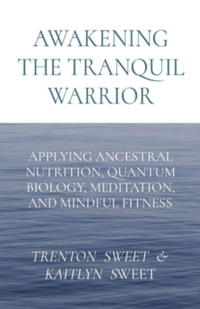 Cover for Sweet · Awakening the Tranquil Warrior: Applying Ancestral Nutrition, Quantum Biology, Meditation, and Mindful Fitness (Paperback Book) (2022)