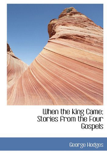 When the King Came; Stories from the Four Gospels - George Hodges - Books - BiblioLife - 9781117100876 - November 18, 2009