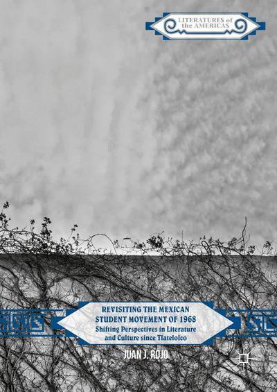 Cover for Juan J. Rojo · Revisiting the Mexican Student Movement of 1968: Shifting Perspectives in Literature and Culture since Tlatelolco - Literatures of the Americas (Hardcover Book) [1st ed. 2016 edition] (2016)