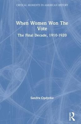 Cover for Opdycke, Sandra (Vassar College, USA) · When Women Won The Vote: The Final Decade, 1910-1920 - Critical Moments in American History (Hardcover Book) (2019)