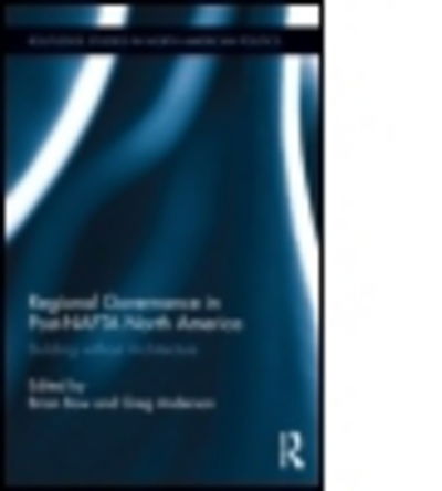 Regional Governance in Post-NAFTA North America: Building without Architecture - Routledge Studies in North American Politics - Greg Anderson - Books - Taylor & Francis Ltd - 9781138776876 - November 13, 2014