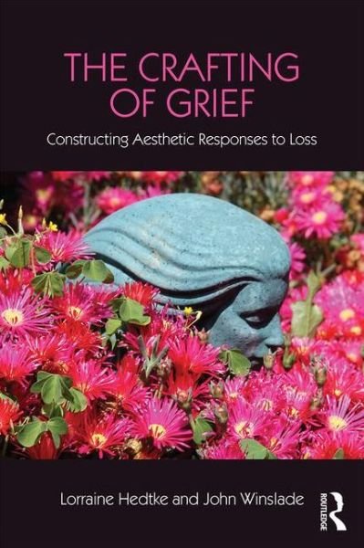 Cover for Hedtke, Lorraine (California State University, San Bernardino, USA) · The Crafting of Grief: Constructing Aesthetic Responses to Loss - Series in Death, Dying, and Bereavement (Paperback Book) (2016)
