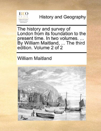 The History and Survey of London from Its Foundation to the Present Time. in Two Volumes. ... by William Maitland, ... the Third Edition. Volume 2 of 2 - William Maitland - Bücher - Gale ECCO, Print Editions - 9781140771876 - 27. Mai 2010