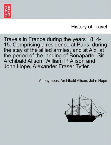 Cover for Anonymous · Travels in France During the Years 1814-15. Comprising a Residence at Paris, During the Stay of the Allied Armies, and at Aix, at the Period of the La (Paperback Book) (2011)