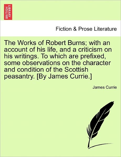 Cover for James Currie · The Works of Robert Burns; with an Account of His Life, and a Criticism on His Writings. to Which Are Prefixed, Some Observations on the Character and Con (Paperback Book) (2011)