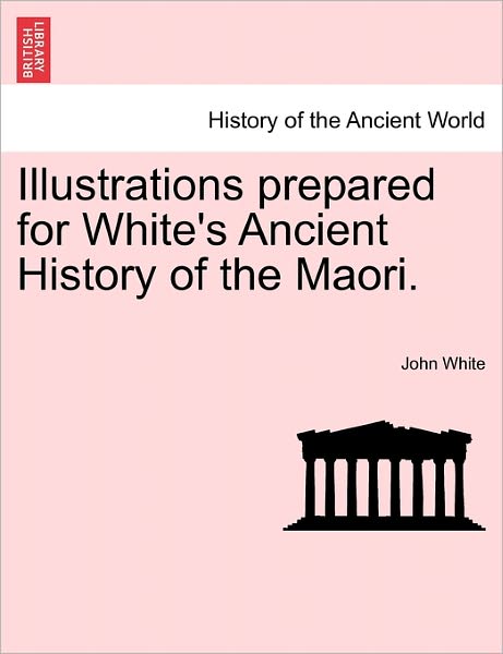 Cover for John White · Illustrations Prepared for White's Ancient History of the Maori. (Paperback Book) (2011)