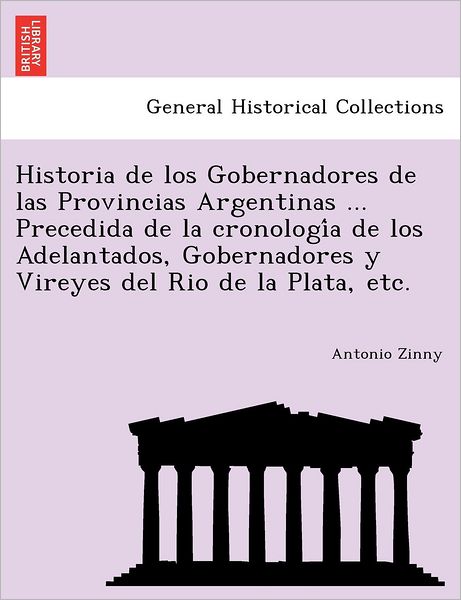 Cover for Antonio Zinny · Historia de los Gobernadores de las Provincias Argentinas ... Precedida de la cronologi&amp;#769; a de los Adelantados, Gobernadores y Vireyes del Rio de la Plata, etc. (Paperback Book) (2011)