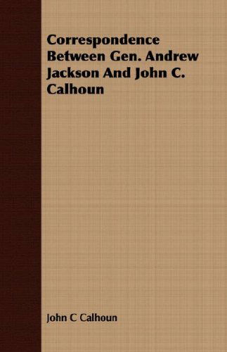 Cover for John C Calhoun · Correspondence Between Gen. Andrew Jackson and John C. Calhoun (Paperback Book) (2008)