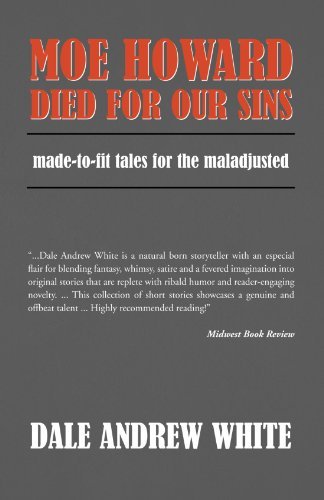 Cover for Dale Andrew White · Moe Howard Died for Our Sins: Made-to-fit Tales for the Maladjusted (Paperback Book) (2008)