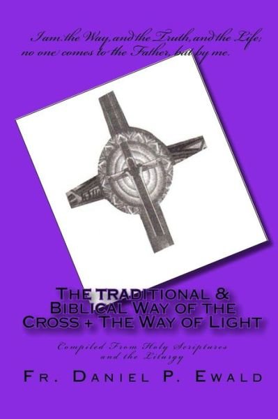 Cover for Fr Daniel P Ewald · The Traditional &amp; Biblical Way of the Cross + the Way of Light: Compiled from Holy Scriptures and the Liturgy (Paperback Book) (2008)