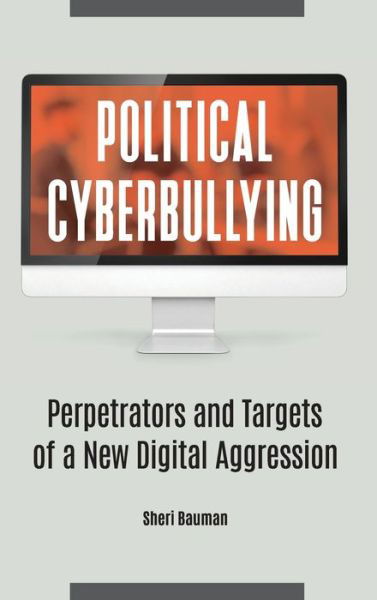 Cover for Bauman, Sheri (University of Arizona, USA) · Political Cyberbullying: Perpetrators and Targets of a New Digital Aggression (Hardcover Book) (2019)