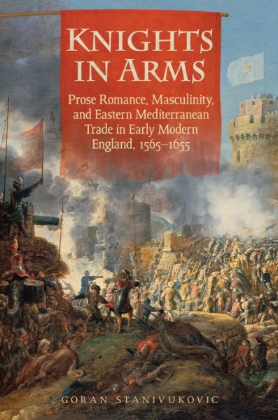 Cover for Goran Stanivukovic · Knights in Arms: Prose Romance, Masculinity, and Eastern Mediterranean Trade in Early Modern England, 1565-1655 (Hardcover Book) (2016)