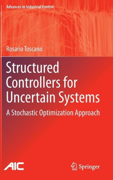 Structured Controllers for Uncertain Systems: A Stochastic Optimization Approach - Advances in Industrial Control - Rosario Toscano - Books - Springer London Ltd - 9781447151876 - June 12, 2013