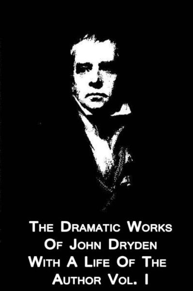 The Dramatic Works of John Dryden with a Life of the Author Vol. I - Walter Scott - Kirjat - Createspace - 9781479349876 - torstai 20. syyskuuta 2012