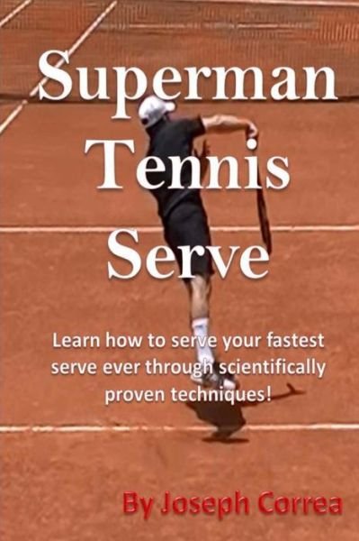 Superman Tennis Serve by Joseph Correa: Your Best Serve Ever with Scientifically Proven Techniques - Joseph Correa - Böcker - Createspace - 9781490340876 - 3 juni 2013