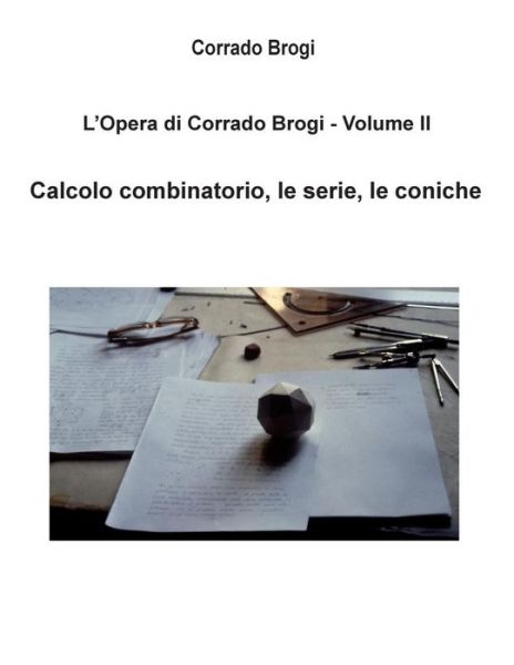 Cover for Ing Corrado Brogi · L'opera Di Corrado Brogi - Volume Ii: Calcolo Combinatorio, Le Serie, Le Coniche (Paperback Book) (2014)