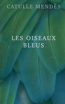 Cover for Catulle Mendes · Les Oiseaux Bleus (Taschenbuch) (2014)