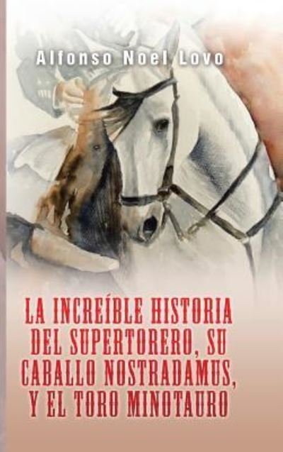 Cover for Alfonso Noel Lovo · La increible historia del Supertorero, su caballo Nostradamus y el toro Minotauro (Hardcover Book) (2017)