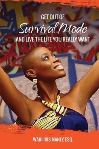 Cover for Esq Wani Iris Manly · Get Out Of SURVIVAL MODE And Live The Life You Really Want (Paperback Bog) (2016)