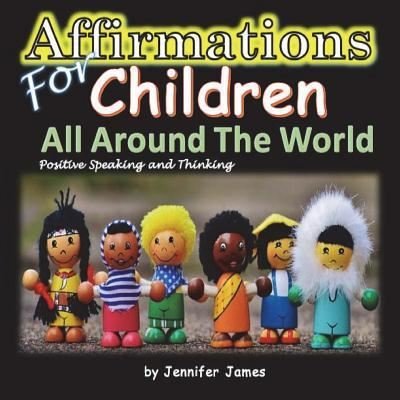 Affirmations for Children All Around the World - Jennifer James - Books - Createspace Independent Publishing Platf - 9781537014876 - August 10, 2016