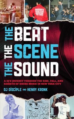 Cover for DJ Disciple · The Beat, the Scene, the Sound: A DJ's Journey through the Rise, Fall, and Rebirth of House Music in New York City (Hardcover bog) (2023)