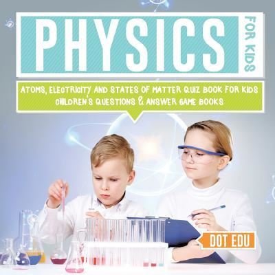 Cover for Dot Edu · Physics for Kids Atoms, Electricity and States of Matter Quiz Book for Kids Children's Questions &amp; Answer Game Books (Paperback Bog) (2017)