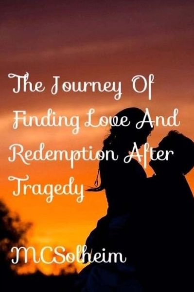 The Journey Of Finding Love and Redemption After Tragedy - MC Solheim - Bøger - Createspace Independent Publishing Platf - 9781546445876 - 28. april 2017