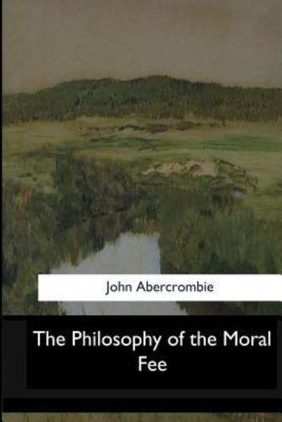 The Philosophy of the Moral Fee - John Abercrombie - Bøker - Createspace Independent Publishing Platf - 9781546908876 - 19. juni 2017