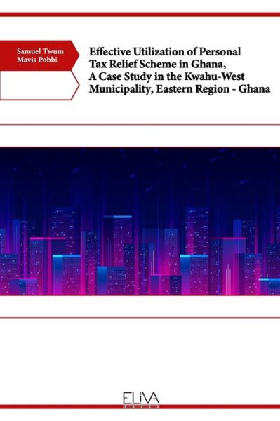 Effective Utilization of Personal Tax Relief Scheme in Ghana, A Case Study in the Kwahu-West Municipality, Eastern Region - Ghana - Mavis Pobbi - Books - Eliva Press - 9781636481876 - May 6, 2021