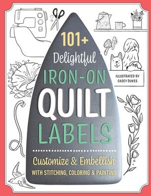 Cover for Casey Dukes · 101+ Delightful Iron-on Quilt Labels: Customize &amp; Embellish with Stitching, Coloring &amp; Painting (Paperback Bog) (2023)