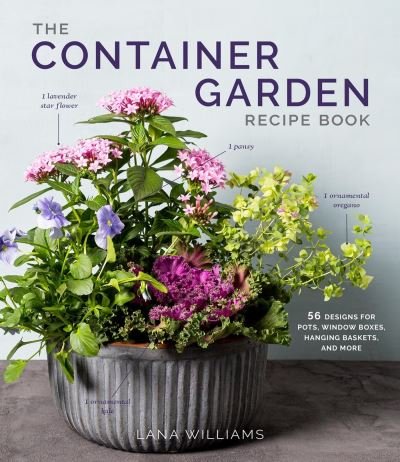 The Container Garden Recipe Book: 57 Designs for Pots, Window Boxes, Hanging Baskets, and More - Lana Williams - Bøger - Workman Publishing - 9781648291876 - 9. maj 2024