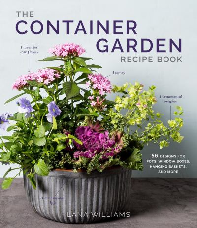 Cover for Lana Williams · The Container Garden Recipe Book: 57 Designs for Pots, Window Boxes, Hanging Baskets, and More (Hardcover Book) (2024)