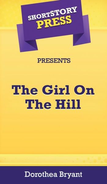 Short Story Press Presents The Girl On The Hill - Dorothea Bryant - Books - Hot Methods, Inc. - 9781648910876 - May 1, 2020