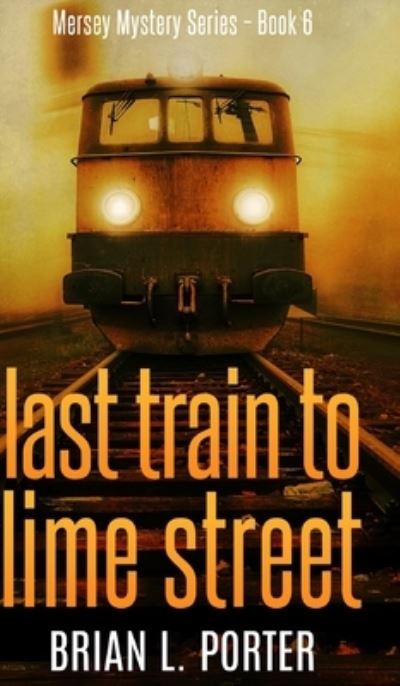 Cover for Brian L Porter · Last Train To Lime Street (Mersey Murder Mysteries Book 6) (Hardcover Book) (2021)