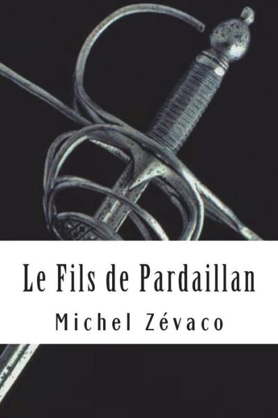 Le Fils de Pardaillan - Michel Zevaco - Books - Createspace Independent Publishing Platf - 9781717517876 - April 30, 2018