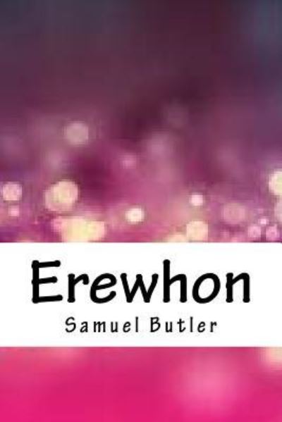 Erewhon - Samuel Butler - Books - Createspace Independent Publishing Platf - 9781718718876 - May 5, 2018